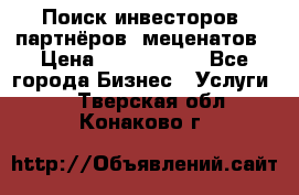 Поиск инвесторов, партнёров, меценатов › Цена ­ 2 000 000 - Все города Бизнес » Услуги   . Тверская обл.,Конаково г.